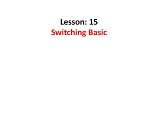 Lesson: 15
Switching Basic
 