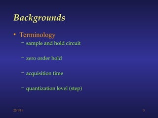 25/1/31 3
• Terminology
– sample and hold circuit
– zero order hold
– acquisition time
– quantization level (step)
Backgrounds
 