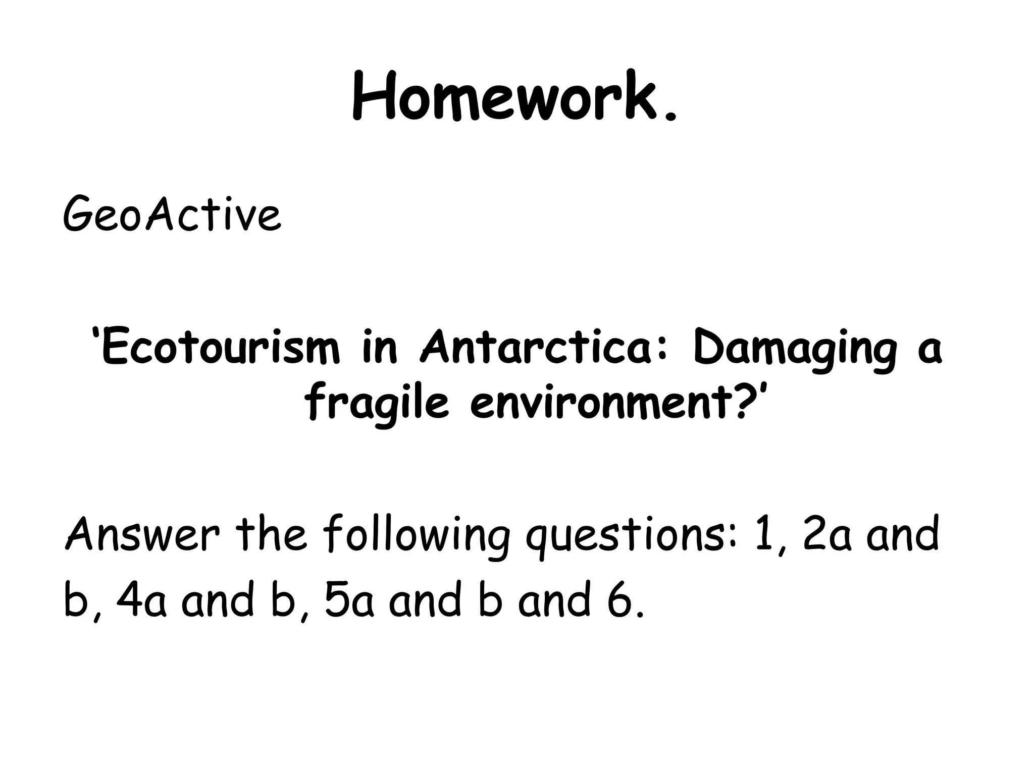 Homework.GeoActive‘Ecotourism in Antarctica: Damaging a fragile environment?’Answer the following questions: 1, 2a and b, 4a and b, 5a and b and 6.