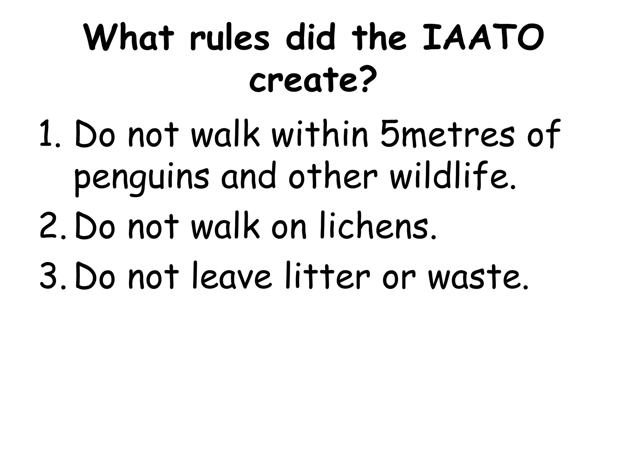 What rules did the IAATO create?Do not walk within 5metres of penguins and other wildlife.Do not walk on lichens.Do not leave litter or waste.