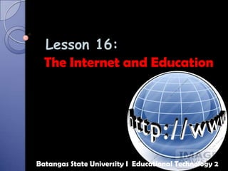 Lesson 16:
The Internet and Education
Batangas State University I Educational Technology 2
 