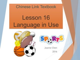 Chinese Link Textbook
Lesson 16
Language in Use
Joanne Chen
2016
 