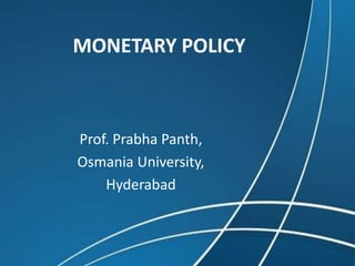 MONETARY POLICY
Prof. Prabha Panth,
Osmania University,
Hyderabad
 