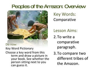 Peoples of the Amazon: Overview ,[object Object],[object Object],[object Object],Key Words: Comparative Do now:  Key Word Pictionary Choose a key word from this term and draw a picture in your book. See whether the person sitting next to you can guess it. 