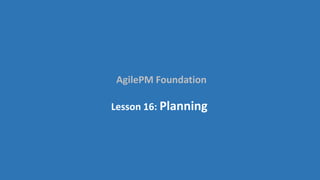 AgilePM Foundation
Lesson 16: Planning
 