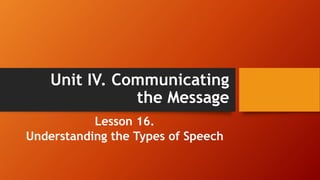 Unit IV. Communicating
the Message
Lesson 16.
Understanding the Types of Speech
 