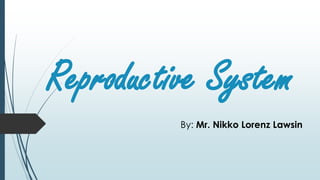 Reproductive System
By: Mr. Nikko Lorenz Lawsin
 