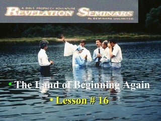 1
• The Land of Beginning AgainThe Land of Beginning Again
• Lesson # 16Lesson # 16
 