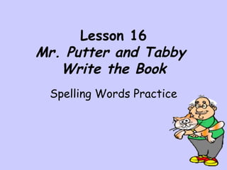 Lesson 16 Mr. Putter and Tabby  Write the Book Spelling Words Practice 