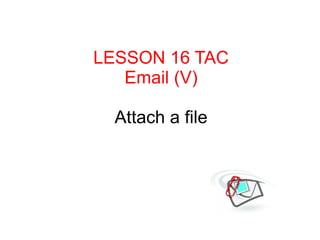 LESSON 16 TAC
   Email (V)

  Attach a file
 