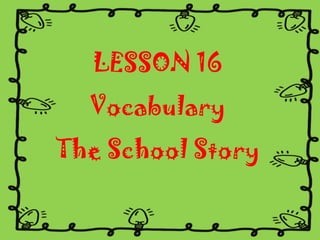 LESSON 16

Vocabulary
The School Story

 