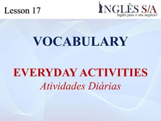 VOCABULARY
EVERYDAYACTIVITIES
Atividades Diárias
Lesson 17
 