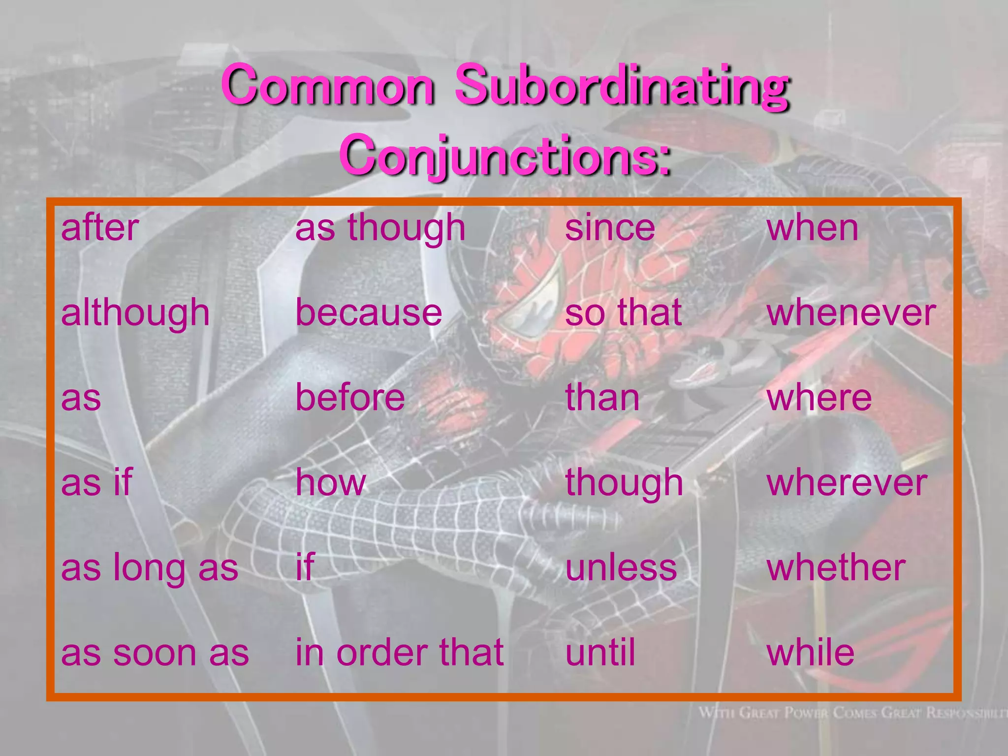 Common Subordinating
Conjunctions:
after as though since when
although because so that whenever
as before than where
as if how though wherever
as long as if unless whether
as soon as in order that until while
 