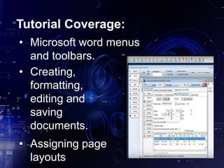 Tutorial Coverage:
• Microsoft word menus
and toolbars.
• Creating,
formatting,
editing and
saving
documents.
• Assigning page
layouts.
 