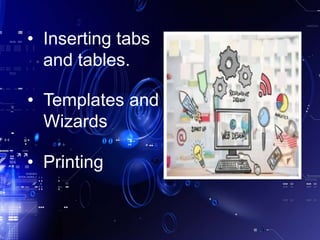 • Inserting tabs
and tables.
• Templates and
Wizards
• Printing
 