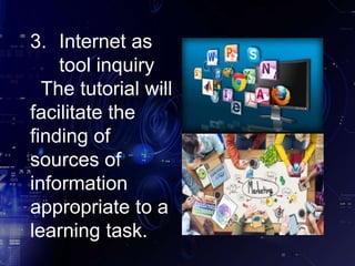 3. Internet as
tool inquiry
The tutorial will
facilitate the
finding of
sources of
information
appropriate to a
learning task.
 