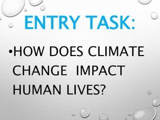 ENTRY TASK:
•HOW DOES CLIMATE
CHANGE IMPACT
HUMAN LIVES?
 