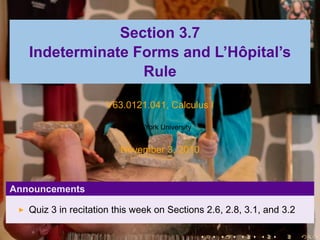 Section 3.7
Indeterminate Forms and L’Hôpital’s
Rule
V63.0121.041, Calculus I
New York University
November 3, 2010
Announcements
Quiz 3 in recitation this week on Sections 2.6, 2.8, 3.1, and 3.2
. . . . . .
 