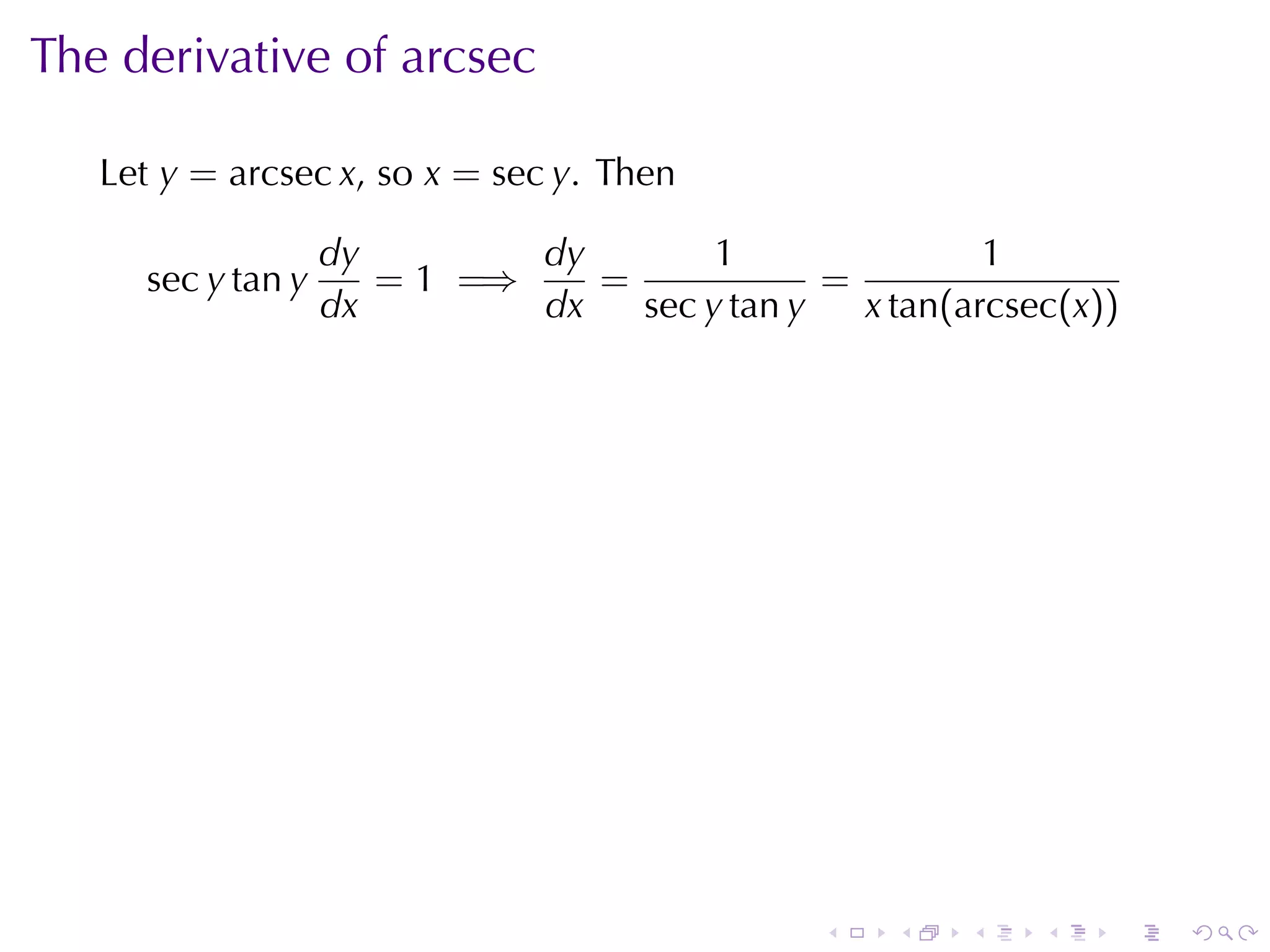 The	derivative	of	arcsec

   Let y = arcsec x, so x = sec y. Then

                   dy        dy        1                1
     sec y tan y      = 1 =⇒    =             =
                   dx        dx   sec y tan y   x tan(arcsec(x))




                                               .   .   .   .   .   .
 