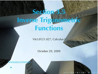 Section	3.5
     Inverse	Trigonometric
           Functions
                V63.0121.027, Calculus	I



                   October	29, 2009


Announcements


                                      .    .   .   .   .   .
 