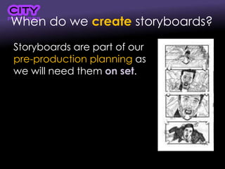 When do we create storyboards?
Storyboards are part of our
pre-production planning as
we will need them on set.
 