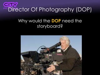 Director Of Photography (DOP)
Why would the DOP need the
storyboard?
 