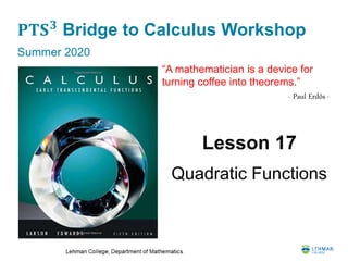 𝐏𝐓𝐒 𝟑
Bridge to Calculus Workshop
Summer 2020
Lesson 17
Quadratic Functions
“A mathematician is a device for
turning coffee into theorems.”
- Paul Erdős -
 