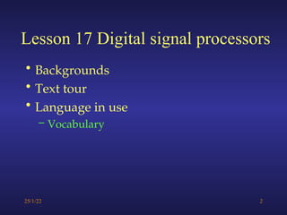 25/1/22 2
Lesson 17 Digital signal processors
• Backgrounds
• Text tour
• Language in use
– Vocabulary
 
