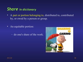 25/1/22 30
Share in dictionary
• A part or portion belonging to, distributed to, contributed
by, or owed by a person or group.
• An equitable portion:
– do one's share of the work.
 
