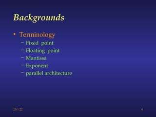 25/1/22 4
• Terminology
– Fixed point
– Floating point
– Mantissa
– Exponent
– parallel architecture
Backgrounds
 