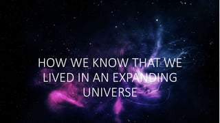 HOW WE KNOW THAT WE
LIVED IN AN EXPANDING
UNIVERSE
 