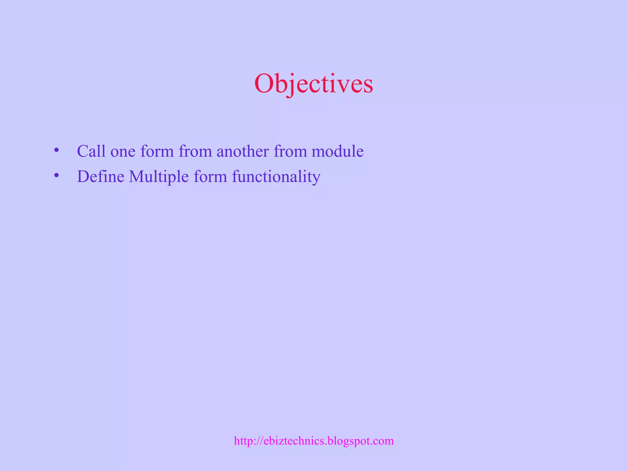 Objectives
• Call one form from another from module
• Define Multiple form functionality
http://ebiztechnics.blogspot.com
 