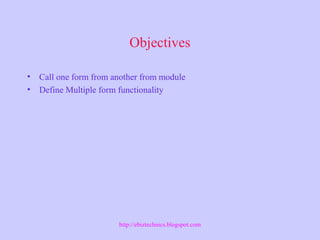 Objectives
• Call one form from another from module
• Define Multiple form functionality
http://ebiztechnics.blogspot.com
 
