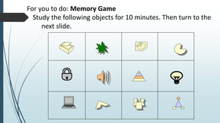 For you to do: Memory Game
Study the following objects for 10 minutes. Then turn to the
next slide.
 