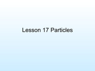 Lesson 17 Particles
 