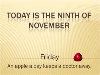 Friday
An apple a day keeps a doctor away.
 
