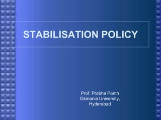 STABILISATION POLICY
Prof. Prabha Panth
Osmania University,
Hyderabad
 