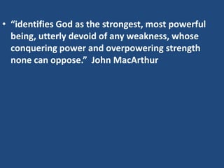• “identifies God as the strongest, most powerful
  being, utterly devoid of any weakness, whose
  conquering power and overpowering strength
  none can oppose.” John MacArthur
 
