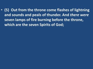 • (5) Out from the throne come flashes of lightning
  and sounds and peals of thunder. And there were
  seven lamps of fire burning before the throne,
  which are the seven Spirits of God;
 