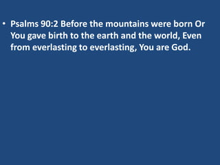 • Psalms 90:2 Before the mountains were born Or
  You gave birth to the earth and the world, Even
  from everlasting to everlasting, You are God.
 