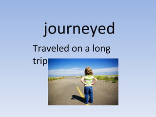 journeyed
Traveled on a long
trip.
 