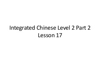 Integrated Chinese Level 2 Part 2
Lesson 17
 
