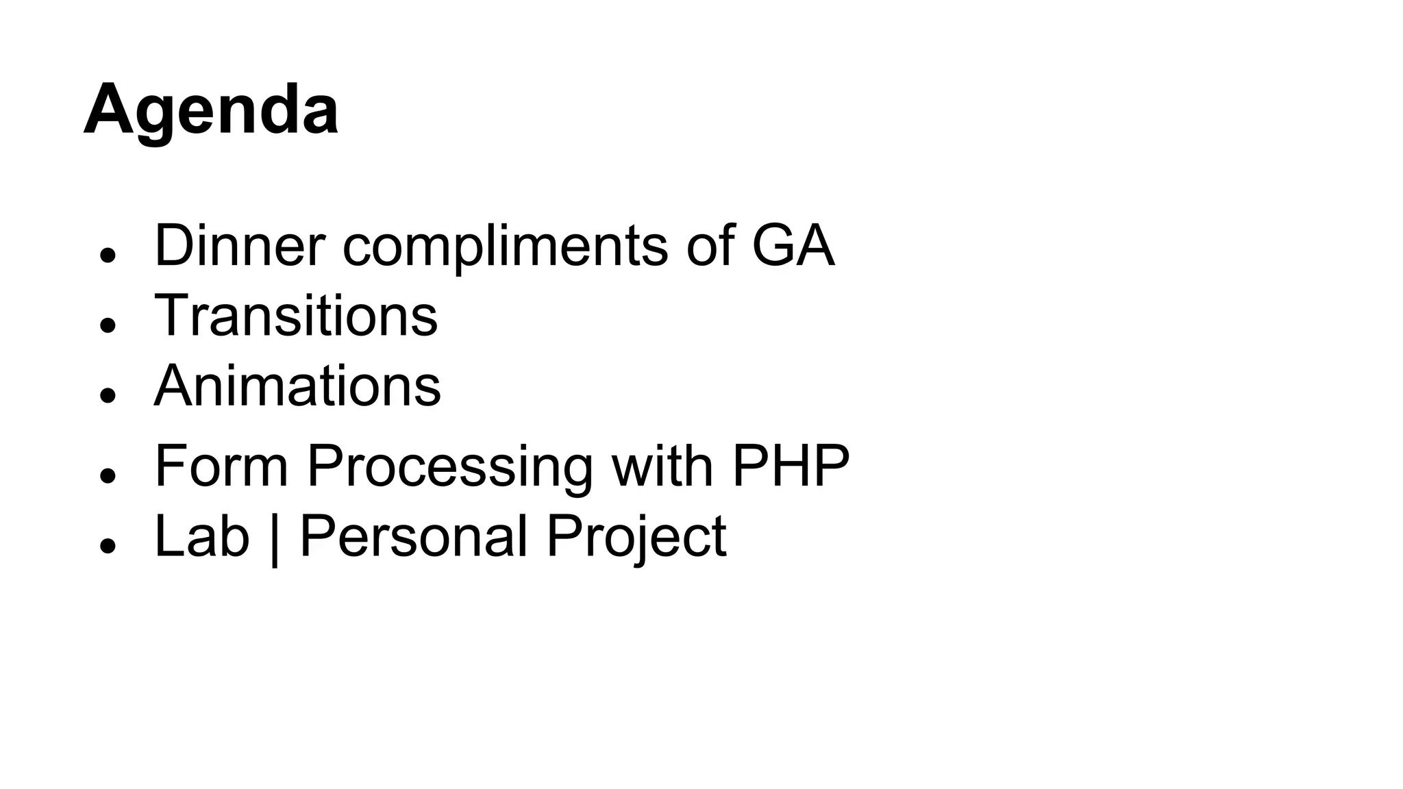 Agenda
●
●
●
●
●
Dinner compliments of GA
Transitions
Animations
Form Processing with PHP
Lab | Personal Project