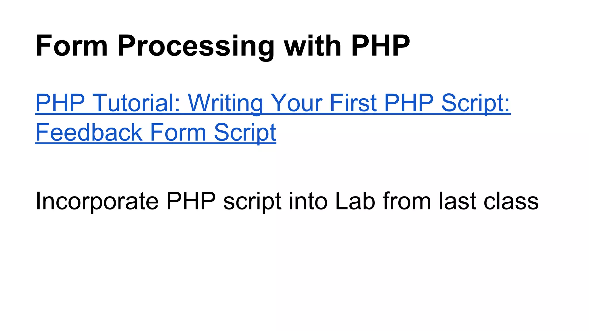 Form Processing with PHP
PHP Tutorial: Writing Your First PHP Script:
Feedback Form Script
Incorporate PHP script into Lab from last class