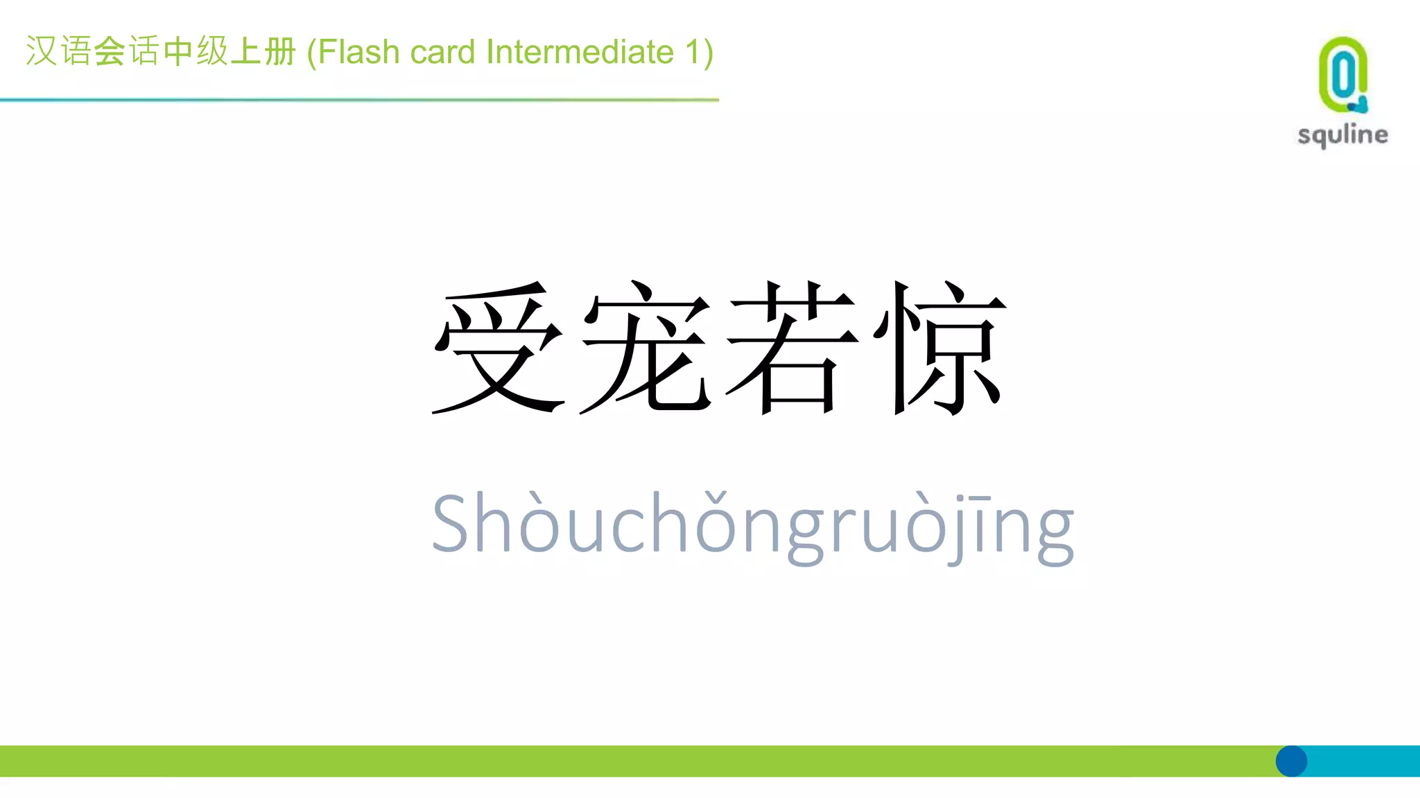 汉语会话中级上册 (Flash card Intermediate 1)
受宠若惊
Shòuchǒngruòjīng
 