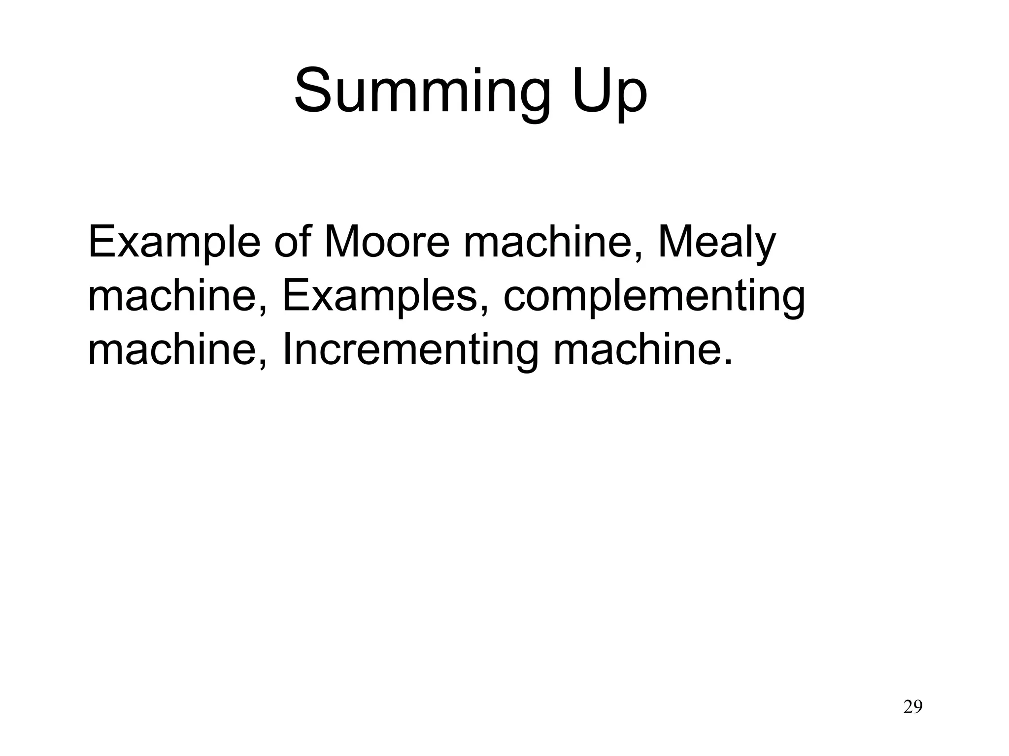 29
Summing Up
Example of Moore machine, Mealy
machine, Examples, complementing
machine, Incrementing machine.
 