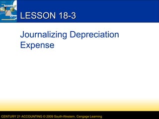 LESSON 18-3
Journalizing Depreciation
Expense
CENTURY 21 ACCOUNTING © 2009 South-Western, Cengage Learning