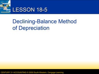 LESSON 18-5
Declining-Balance Method
of Depreciation

CENTURY 21 ACCOUNTING © 2009 South-Western, Cengage Learning

 