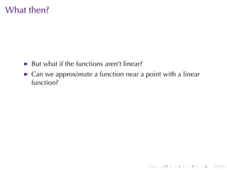 What	then?




     But	what	if	the	functions	aren’t	linear?
     Can	we	approximate	a	function	near	a	point	with	a	linear
     function?




                                                .   .   .   .   .   .
 