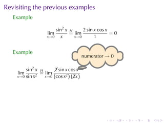 Revisiting	the	previous	examples
   Example

                       sin2 x H     2 sin x cos x
                   lim        = lim               =0
                   x→0   x      x→0       1


   Example
                                       . umerator → 0
                                       n

        sin2 x H                   .
                      sin x cos x
                      2
    lim        = lim
    x→0 sin x2   x→0 (cos x2 ) (x )
                                2




                                                 .      .   .   .   .   .
 